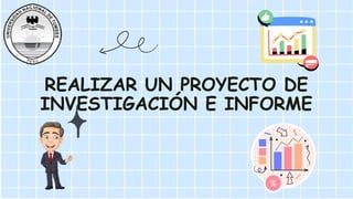 REALIZAR UN PROYECTO DE
INVESTIGACIÓN E INFORME
 