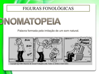 FIGURAS FONOLÓGICAS
Palavra formada pela imitação de um som natural.
 