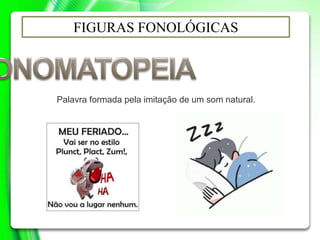 FIGURAS FONOLÓGICAS
Palavra formada pela imitação de um som natural.
 