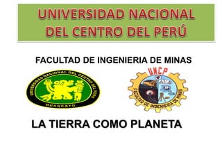 LA TIERRA COMO PLANETA 
FACULTAD DE INGENIERIA DE MINAS  