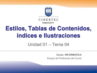 Estilos, Tablas de Contenidos,
    índices e Ilustraciones
       Unidad 01 – Tema 04

                       Curso: INFORMATICA
               Equipo de Profesores del Curso
 