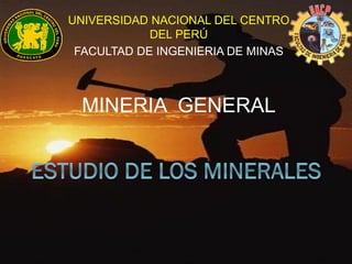 UNIVERSIDAD NACIONAL DEL CENTRO DEL PERÚ 
FACULTAD DE INGENIERIA DE MINAS 
MINERIA GENERAL 
 