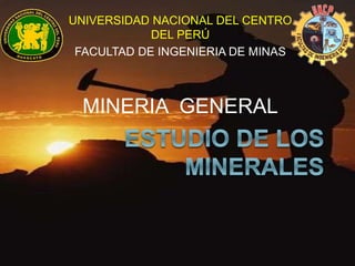 UNIVERSIDAD NACIONAL DEL CENTRO 
DEL PERÚ 
FACULTAD DE INGENIERIA DE MINAS 
MINERIA GENERAL 
 