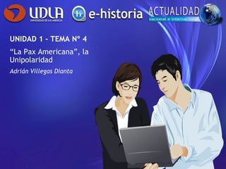 UNIDAD 1 – TEMA Nº 4
“La Pax Americana”, la
Unipolaridad
Adrián Villegas Dianta
 