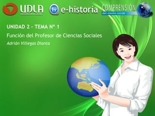 UNIDAD 2 – TEMA Nº 1
Función del Profesor de Ciencias Sociales
Adrián Villegas Dianta
 