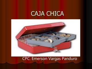 CAJA CHICA
CPC. Emerson Vargas Panduro
 