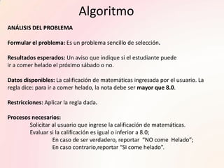 Algoritmo<br />ANÁLISIS DEL PROBLEMA<br />Formular el problema: Es un problema sencillo de selección.<br />Resultados espe...