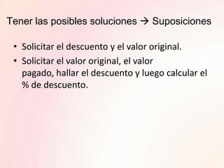 Tener las posibles soluciones  Suposiciones<br />Solicitar el descuento y el valor original.<br />Solicitar el valor orig...