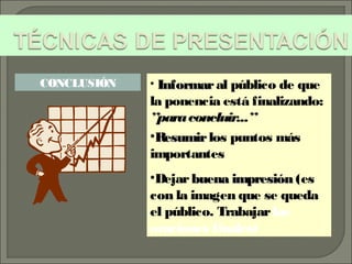 • InformarInformaral público de que
la ponencia está finalizando:
”paraconcluir...”
•ResumirResumirlos puntos más
importantes
•Dejar buena impresiónbuena impresión (es
con la imagen que se queda
el público. Trabajarlas
oraciones finales)
CONCLUSIÓN
 
