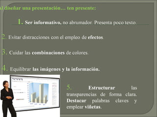 Al diseñar una presentación… ten presente:
5. Estructurar las
transparencias de forma clara.
Destacar palabras claves y
emplear viñetas.
 