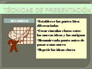 •Establecerlas partespartes bien
diferenciadas
•CrearvínculosCrearvínculos claros entre
las nuevas ideas y las antiguas
•ResumirResumircada punto antes de
pasara uno nuevo
•Repetirlas ideas clavesideas claves
DESAROLLO
 