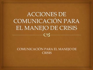 COMUNICACIÓN PARA EL MANEJO DE
           CRISIS
 
