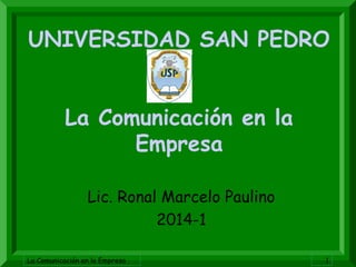 La Comunicación en la Empresa 1
UNIVERSIDAD SAN PEDRO
La Comunicación en la
Empresa
Lic. Ronal Marcelo Paulino
2014-1
 
