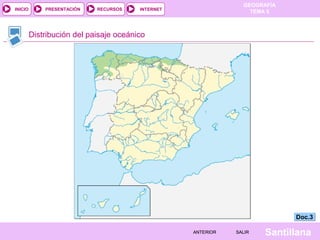 GEOGRAFÍA
TEMA 5RECURSOS INTERNETPRESENTACIÓN
Santillana
INICIO
SALIRSALIRANTERIORANTERIOR
Distribución del paisaje oceánico
Doc.3Doc.3
 