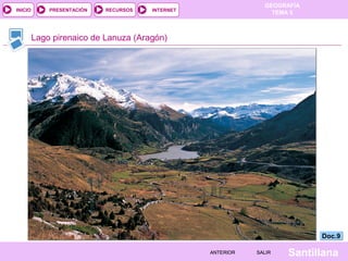 GEOGRAFÍA
TEMA 5RECURSOS INTERNETPRESENTACIÓN
Santillana
INICIO
SALIRSALIRANTERIORANTERIOR
Lago pirenaico de Lanuza (Aragón)
Doc.9Doc.9
 