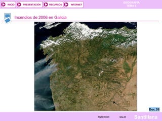 GEOGRAFÍA
TEMA 5RECURSOS INTERNETPRESENTACIÓN
Santillana
INICIO
SALIRSALIRANTERIORANTERIOR
Incendios de 2006 en Galicia
Doc.26Doc.26
 