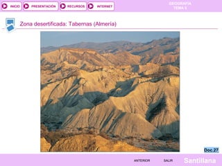 GEOGRAFÍA
TEMA 5RECURSOS INTERNETPRESENTACIÓN
Santillana
INICIO
SALIRSALIRANTERIORANTERIOR
Zona desertificada: Tabernas (Almería)
Doc.27Doc.27
 