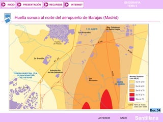 GEOGRAFÍA
TEMA 5RECURSOS INTERNETPRESENTACIÓN
Santillana
INICIO
SALIRSALIRANTERIORANTERIOR
Huella sonora al norte del aeropuerto de Barajas (Madrid)
Doc.34Doc.34
 