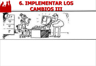 6. IMPLEMENTAR LOS CAMBIOS III 