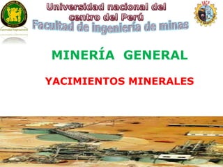 MINERÍA GENERAL 
YACIMIENTOS MINERALES 
 