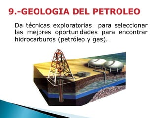Da técnicas exploratorias para seleccionar 
las mejores oportunidades para encontrar 
hidrocarburos (petróleo y gas). 
 