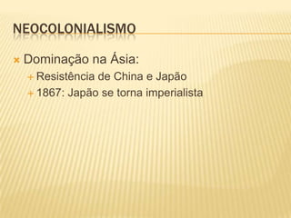 NEOCOLONIALISMO

   Dominação na Ásia:
     Resistênciade China e Japão
     1867: Japão se torna imperialista
 