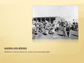 GUERRA DOS BÔERES
Mulheres e crianças bôeres em campo de concentração inglês.
 