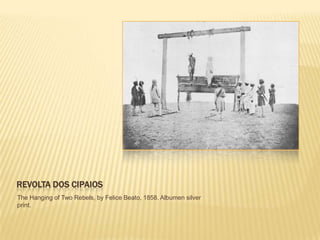 REVOLTA DOS CIPAIOS
The Hanging of Two Rebels, by Felice Beato, 1858. Albumen silver
print.
 