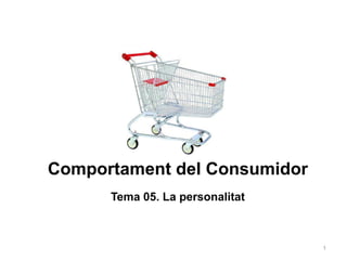 Comportament del Consumidor
      Tema 05. La personalitat



                                 1
 