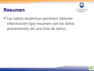 Resumen
Las tablas dinámicas permiten obtener
 información tipo resumen con los datos
 provenientes de una lista de datos.
 