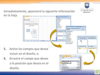 Inmediatamente, aparecerá la siguiente información
en la hoja.




5. Active los campos que desea
   incluir en el diseño, o
6. Arrastre el campo que desee
   a la posición que desea en el
   diseño.
 