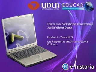 Unidad 1 - Tema Nº 5
Las Respuestas del Sistema Escolar
Chileno
 