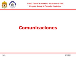 Comunicaciones
Cuerpo General de Bomberos Voluntarios del Perú
Dirección General de Formación Académica
2019 DP 05-01
 