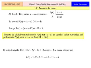 2.1 División entera de polinomios MATEMÁTICAS 3 ESO TEMA 5. DIVISIÓN DE POLINOMIOS. RAÍCES Javier Fernández Dados los polinomios dividendo D(x) y divisor d(x)    0, didivir D(x) entre d(x) es encontrar dos polinomios cociente C(x) y resto R(x) tales que  D(x) = d(x)  .  C(x) + R(x) que se suele esquematizar de la siguiente manera: Si el resto R(x)= 0 la división se llama  exacta , y se dice que 