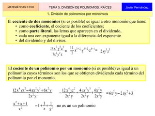 1. División de polinomios por monomios MATEMÁTICAS 3 ESO TEMA 5. DIVISIÓN DE POLINOMIOS. RAÍCES Javier Fernández ,[object Object],[object Object]