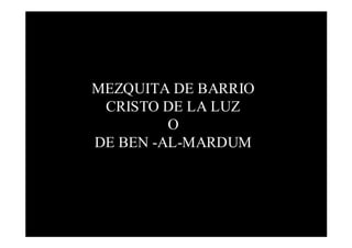 MEZQUITA DE BARRIO
 CRISTO DE LA LUZ
         O
DE BEN -AL-MARDUM
 