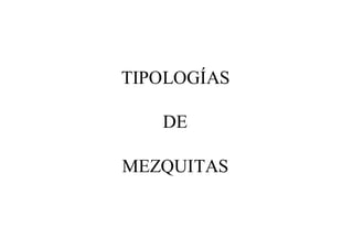 TIPOLOGÍAS

   DE

MEZQUITAS
 
