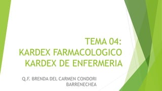 TEMA 04:
KARDEX FARMACOLOGICO
KARDEX DE ENFERMERIA
Q.F. BRENDA DEL CARMEN CONDORI
BARRENECHEA
 
