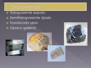  Transparente espato
 Semitransparente ópalo
 Translúcido yeso
 Opaco galena
 