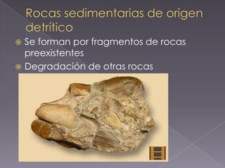  Se forman por fragmentos de rocas
  preexistentes
 Degradación de otras rocas
 