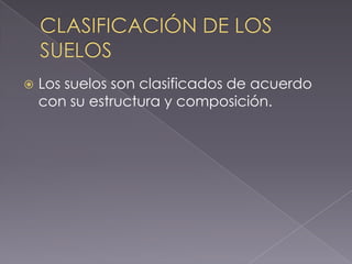    Los suelos son clasificados de acuerdo
    con su estructura y composición.
 