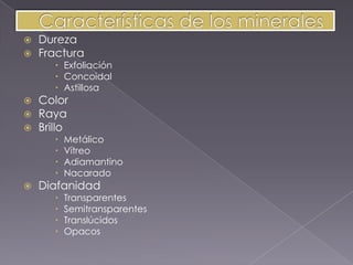    Dureza
   Fractura
        Exfoliación
        Concoidal
        Astillosa
   Color
   Raya
   Brillo
          Metálico
          Vítreo
          Adiamantino
          Nacarado
   Diafanidad
          Transparentes
          Semitransparentes
          Translúcidos
          Opacos
 