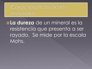  Ladureza de un mineral es la
 resistencia que presenta a ser
 rayado. Se mide por la escala
 Mohs.
 