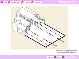 INICIO

PRESENTACIÓN

GALERÍA

HISTORIA DEL ARTE

INTERNET

Alzado de la antigua basílica
de San Pedro del Vaticano
ANTERIOR

SALIR

Santillana

 