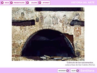 INICIO

PRESENTACIÓN

GALERÍA

HISTORIA DEL ARTE

INTERNET

Cubículo de los sacramentos,
catacumbas de San Calixto (Roma).
ANTERIOR

SALIR

Santillana

 