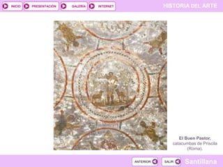 INICIO

PRESENTACIÓN

GALERÍA

HISTORIA DEL ARTE

INTERNET

El Buen Pastor,
catacumbas de Priscila
(Roma).
ANTERIOR

SALIR

Santillana

 
