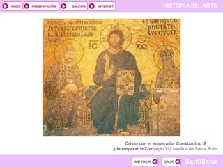 INICIO

PRESENTACIÓN

GALERÍA

HISTORIA DEL ARTE

INTERNET

Cristo con el emperador Constantino IX
y la emperatriz Zoé (siglo XI), basílica de Santa Sofía.
ANTERIOR

SALIR

Santillana

 