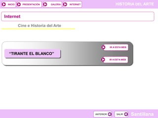 INICIO

PRESENTACIÓN

GALERÍA

HISTORIA DEL ARTE

INTERNET

Internet
Cine e Historia del Arte

IR A ESTA WEB

“TIRANTE EL BLANCO”
IR A ESTA WEB

ANTERIOR

SALIR

Santillana

 