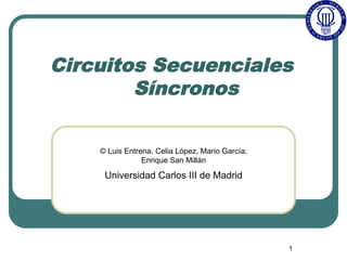 1
Circuitos Secuenciales
Síncronos
© Luis Entrena, Celia López, Mario García,
Enrique San Millán
Universidad Carlos III de Madrid
 