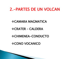 2.-PARTES DE UN VOLCAN 
CAMARA MAGMATICA 
CRATER – CALDERA 
CHIMENEA-CONDUCTO 
CONO VOCANICO  